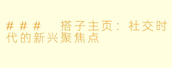 ### 搭子主页:社交时代的新兴聚焦点
