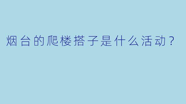 烟台的爬楼搭子是什么活动？  