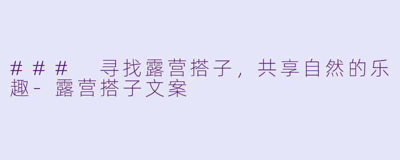 ### 寻找露营搭子，共享自然的乐趣-露营搭子文案