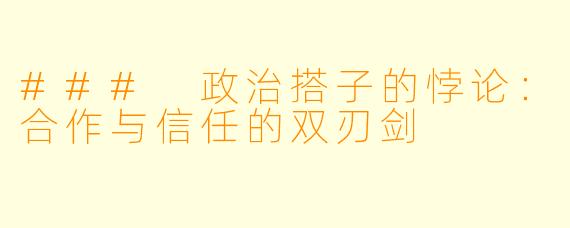 ### 政治搭子的悖论：合作与信任的双刃剑