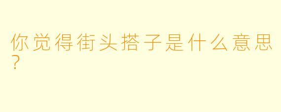 你觉得街头搭子是什么意思？  