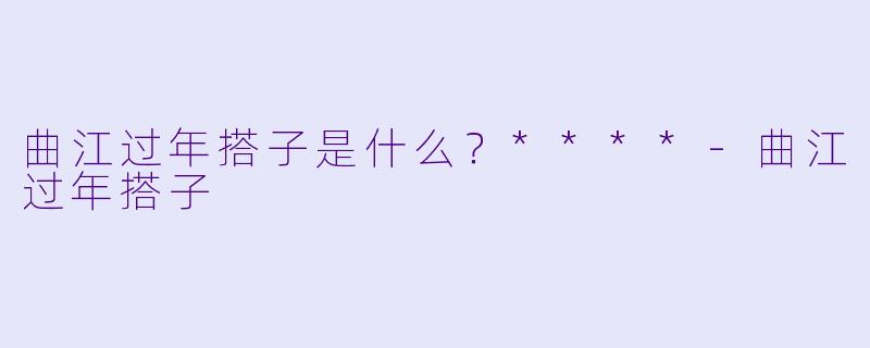 曲江过年搭子是什么？****-曲江过年搭子