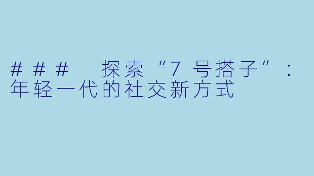 ### 探索“7号搭子”：年轻一代的社交新方式