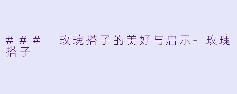 ### 玫瑰搭子的美好与启示-玫瑰搭子