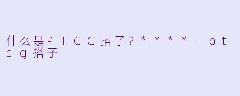 什么是PTCG搭子?****