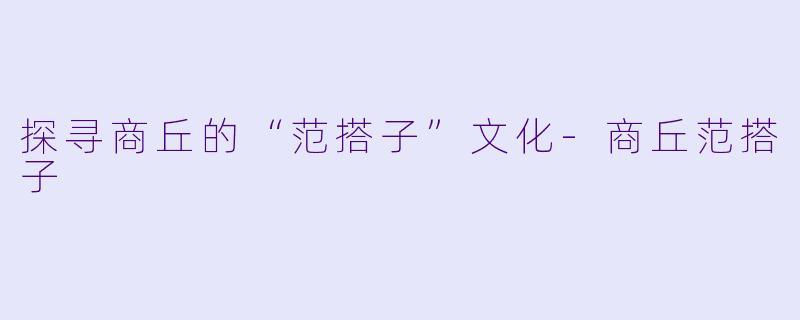 探寻商丘的“范搭子”文化-商丘范搭子