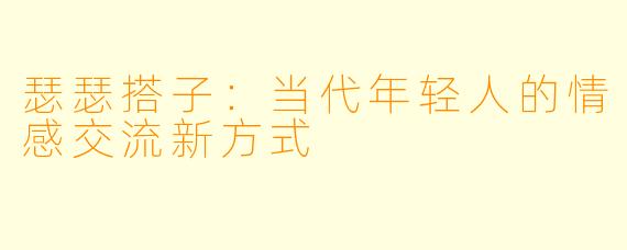 瑟瑟搭子：当代年轻人的情感交流新方式