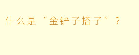 什么是“金铲子搭子”?