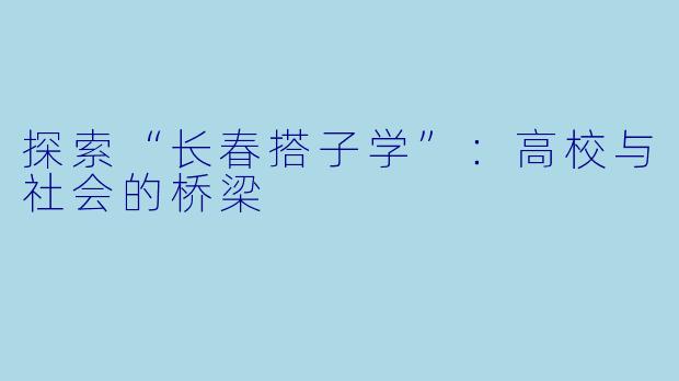 探索“长春搭子学”：高校与社会的桥梁