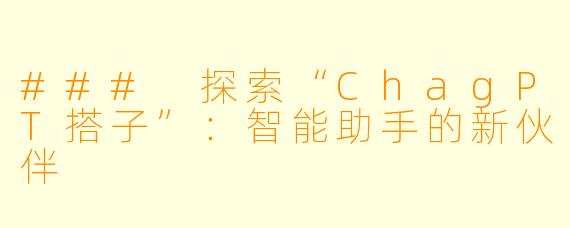 ### 探索“ChagPT搭子”:智能助手的新伙伴