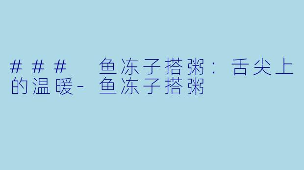 ### 鱼冻子搭粥：舌尖上的温暖-鱼冻子搭粥