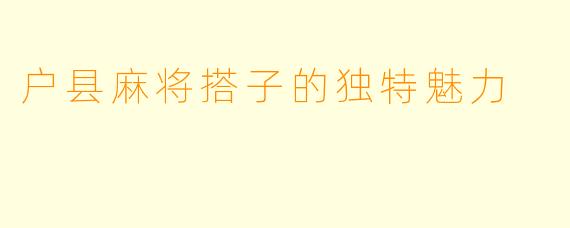 户县麻将搭子的独特魅力