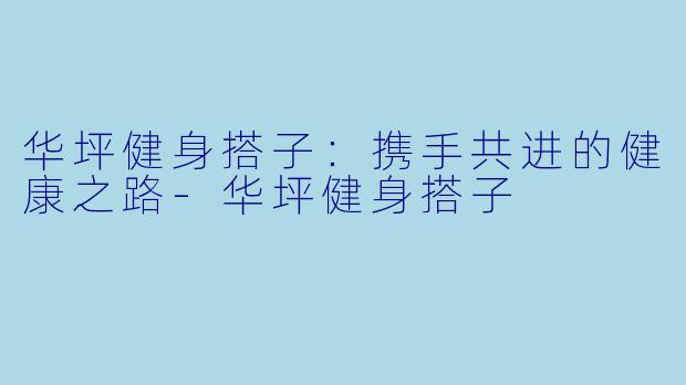 华坪健身搭子：携手共进的健康之路