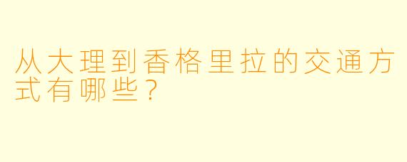 从大理到香格里拉的交通方式有哪些？  