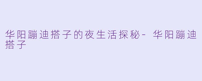 华阳蹦迪搭子的夜生活探秘