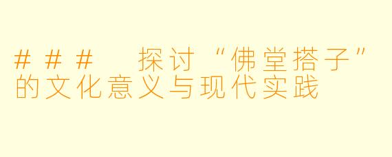 ### 探讨“佛堂搭子”的文化意义与现代实践
