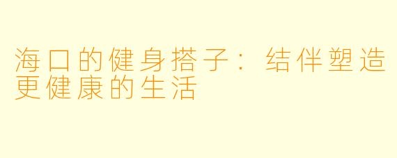 海口的健身搭子：结伴塑造更健康的生活