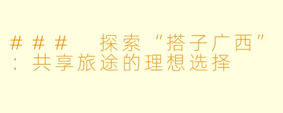 ### 探索“搭子广西”：共享旅途的理想选择