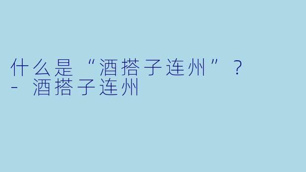 什么是“酒搭子连州”？  