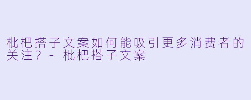 枇杷搭子文案如何能吸引更多消费者的关注?