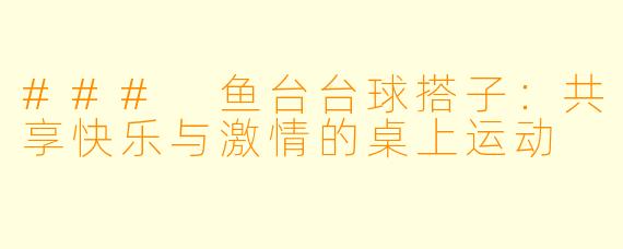### 鱼台台球搭子：共享快乐与激情的桌上运动