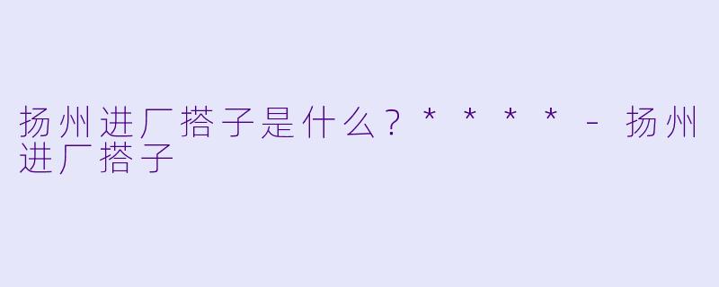 扬州进厂搭子是什么?****