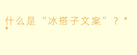 什么是“冰搭子文案”?**