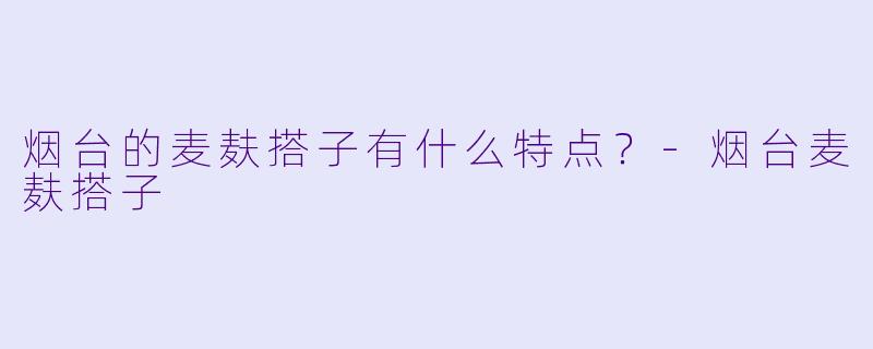 烟台的麦麸搭子有什么特点？