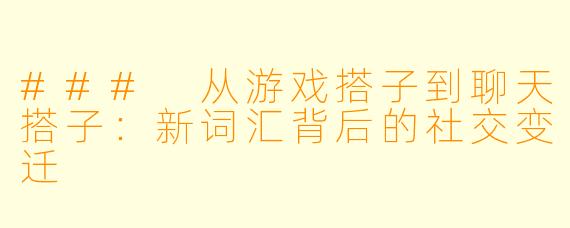 ### 从游戏搭子到聊天搭子：新词汇背后的社交变迁