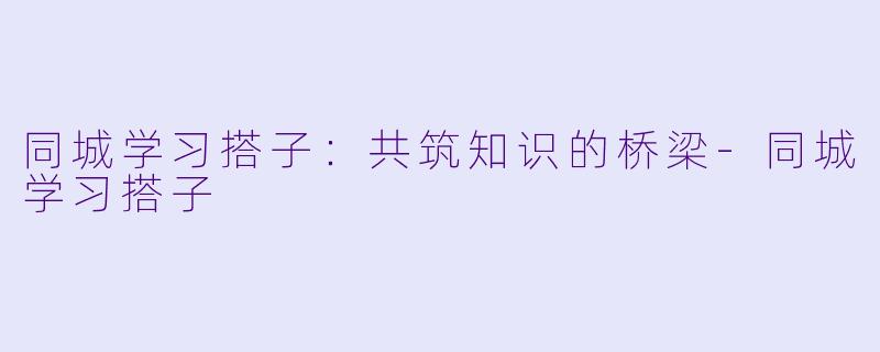 同城学习搭子:共筑知识的桥梁