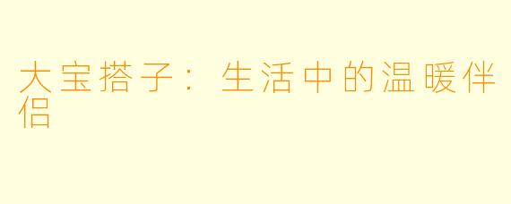 大宝搭子:生活中的温暖伴侣