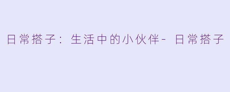 日常搭子：生活中的小伙伴-日常搭子
