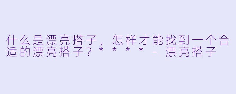 什么是漂亮搭子,怎样才能找到一个合适的漂亮搭子?****