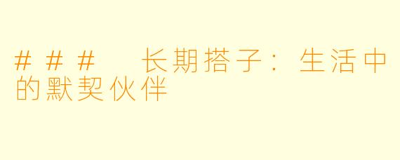 ### 长期搭子:生活中的默契伙伴
