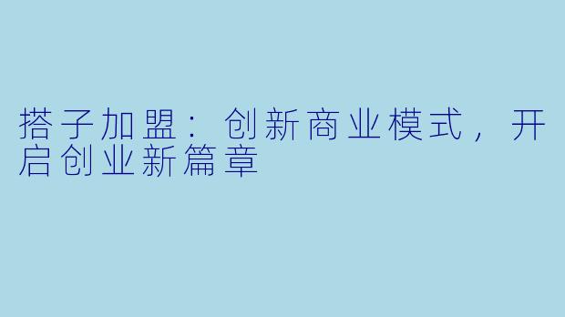 搭子加盟:创新商业模式,开启创业新篇章