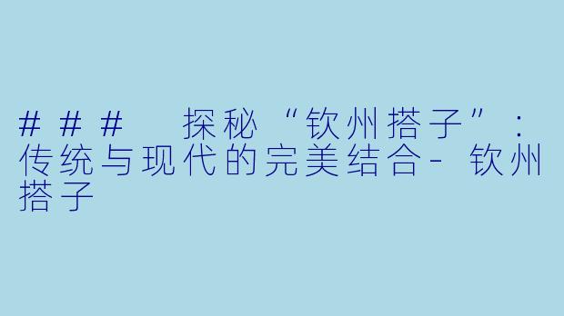 ### 探秘“钦州搭子”:传统与现代的完美结合