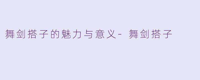 舞剑搭子的魅力与意义