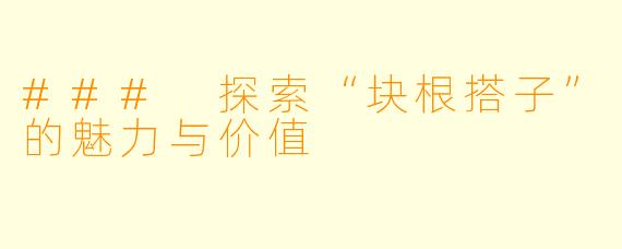 ### 探索“块根搭子”的魅力与价值