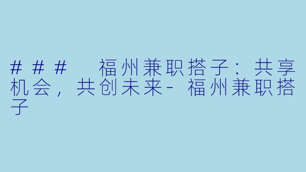 ### 福州兼职搭子：共享机会，共创未来-福州兼职搭子
