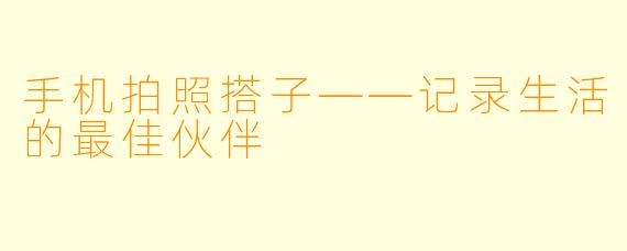 手机拍照搭子——记录生活的最佳伙伴