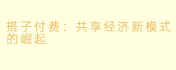 搭子付费：共享经济新模式的崛起