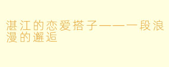 湛江的恋爱搭子——一段浪漫的邂逅