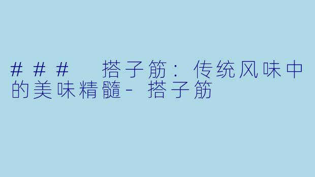 ### 搭子筋：传统风味中的美味精髓-搭子筋