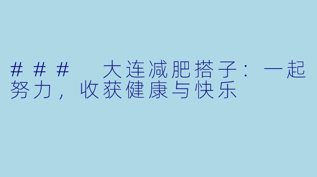 ### 大连减肥搭子:一起努力,收获健康与快乐