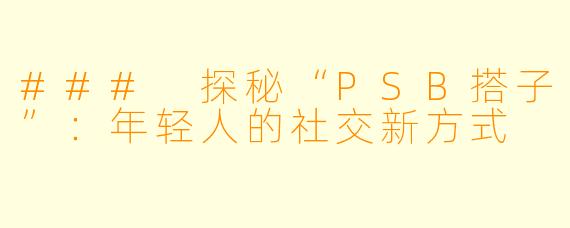 ### 探秘“PSB搭子”：年轻人的社交新方式