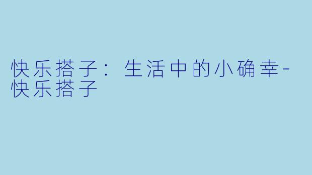 快乐搭子：生活中的小确幸-快乐搭子