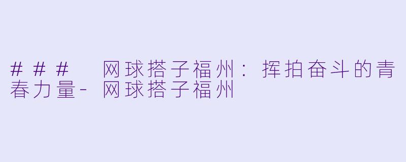 ### 网球搭子福州：挥拍奋斗的青春力量