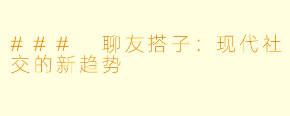 ### 聊友搭子：现代社交的新趋势