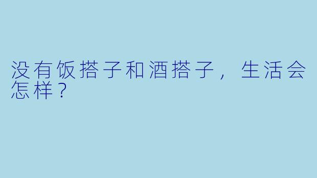 没有饭搭子和酒搭子，生活会怎样？
