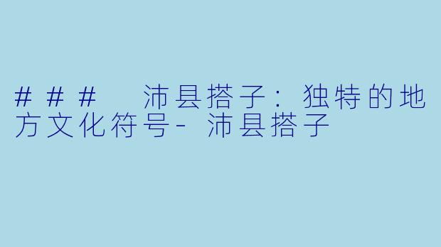 ### 沛县搭子：独特的地方文化符号-沛县搭子